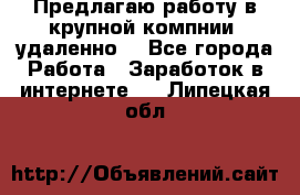 Предлагаю работу в крупной компнии (удаленно) - Все города Работа » Заработок в интернете   . Липецкая обл.